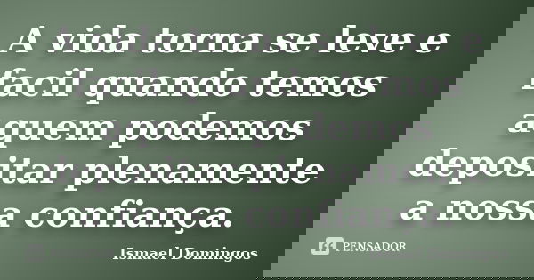 A vida torna se leve e facil quando temos aquem podemos depositar plenamente a nossa confiança.... Frase de Ismael Domingos.