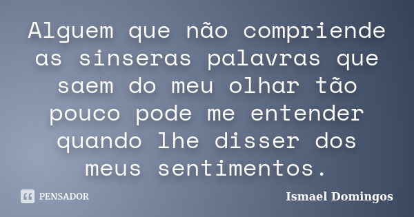 Alguem que não compriende as sinseras palavras que saem do meu olhar tão pouco pode me entender quando lhe disser dos meus sentimentos.... Frase de Ismael Domingos.