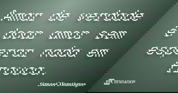 Amar de verdade é doar amor sem esperar nada em trouca.... Frase de Ismael Domingos.