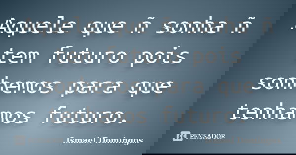 Aquele que ñ sonha ñ tem futuro pois sonhemos para que tenhamos futuro.... Frase de Ismael Domingos.