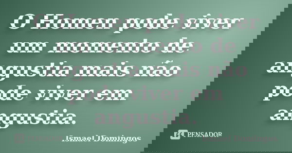 O Homen pode viver um momento de angustia mais não pode viver em angustia.... Frase de Ismael Domingos.