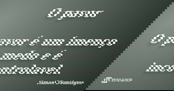 O pavor O pavor é um imenço medo e é incontrolavel.... Frase de Ismael Domingos.