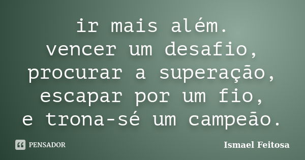 ir mais além. vencer um desafio, procurar a superação, escapar por um fio, e trona-sé um campeão.... Frase de Ismael Feitosa.