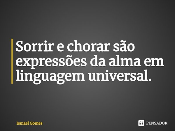 ⁠Sorrir e chorar são expressões da alma em linguagem universal.... Frase de Ismael Gomes.