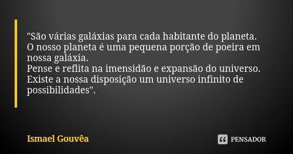 "São várias galáxias para cada habitante do planeta. O nosso planeta é uma pequena porção de poeira em nossa galáxia. Pense e reflita na imensidão e expans... Frase de Ismael Gouvêa.