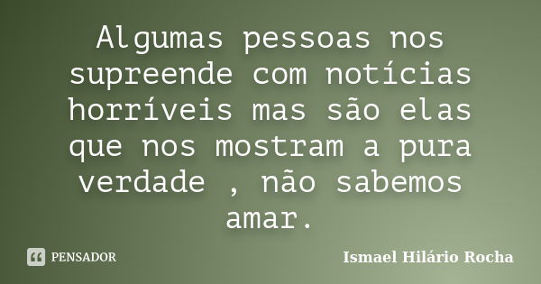 Algumas pessoas nos supreende com notícias horríveis mas são elas que nos mostram a pura verdade , não sabemos amar.... Frase de Ismael Hilário Rocha.