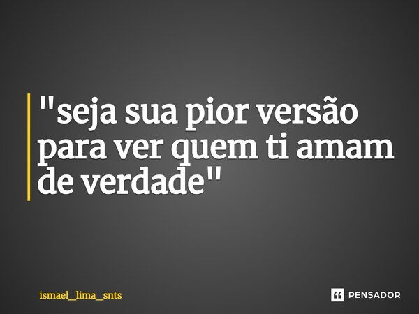 ⁠"seja sua pior versão para ver quem ti amam de verdade"... Frase de ismael_lima_snts.