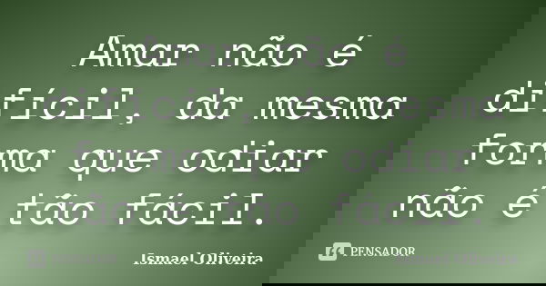 Amar não é difícil, da mesma forma que odiar não é tão fácil.... Frase de Ismael Oliveira.