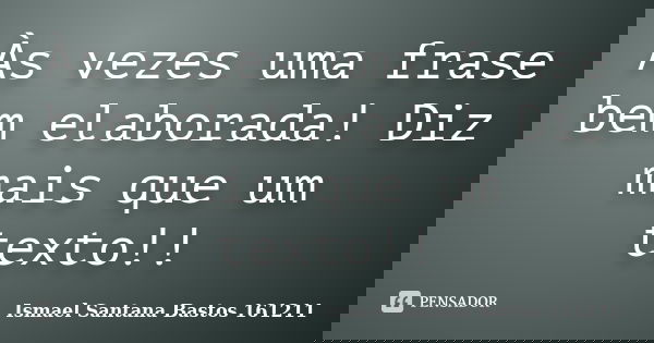 Às vezes uma frase bem elaborada! Diz mais que um texto!!... Frase de Ismael Santana Bastos 161211.