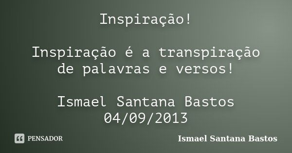 Inspiração! Inspiração é a transpiração de palavras e versos! Ismael Santana Bastos 04/09/2013... Frase de Ismael Santana Bastos.