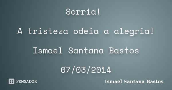 Sorria! A tristeza odeia a alegria! Ismael Santana Bastos 07/03/2014... Frase de Ismael Santana Bastos.