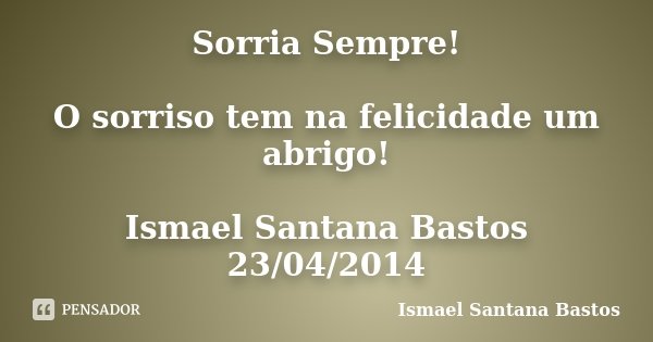 Sorria Sempre! O sorriso tem na felicidade um abrigo! Ismael Santana Bastos 23/04/2014... Frase de Ismael Santana Bastos.
