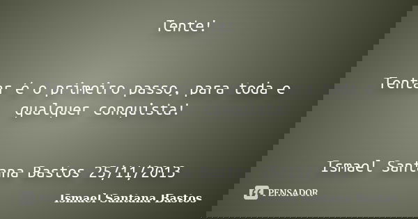 Tente! Tentar é o primeiro passo, para toda e qualquer conquista! Ismael Santana Bastos 25/11/2013... Frase de Ismael Santana Bastos.