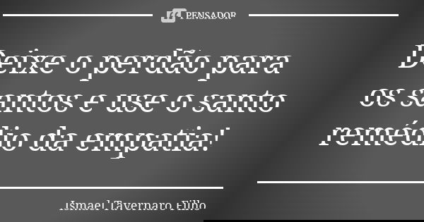 Deixe o perdão para os santos e use o santo remédio da empatia!... Frase de Ismael Tavernaro Filho.
