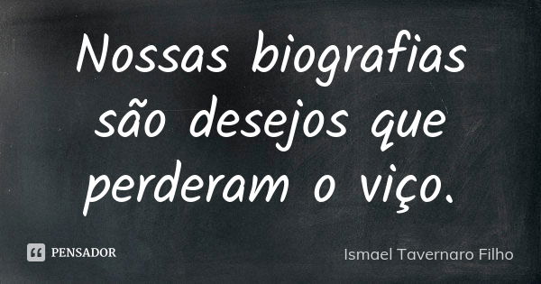 Nossas biografias são desejos que perderam o viço.... Frase de Ismael Tavernaro Filho.