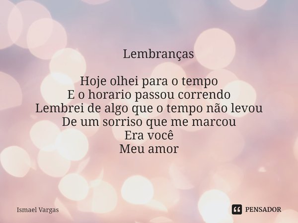 ⁠ Lembranças Hoje olhei para o tempo
E o horario passou correndo
Lembrei de algo que o tempo não levou
De um sorriso que me marcou
Era você
Meu amor... Frase de Ismael Vargas.
