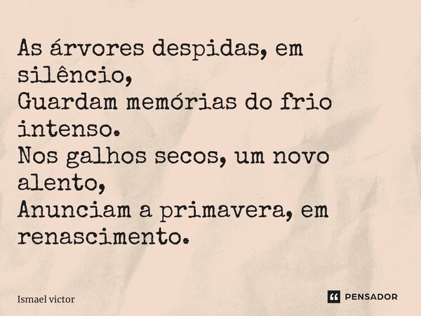 ⁠As árvores despidas, em silêncio, Guardam memórias do frio intenso. Nos galhos secos, um novo alento, Anunciam a primavera, em renascimento.... Frase de Ismael Victor.