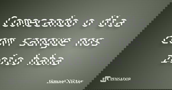 Comecando o dia com sangue nos zoio haha... Frase de Ismael Victor.