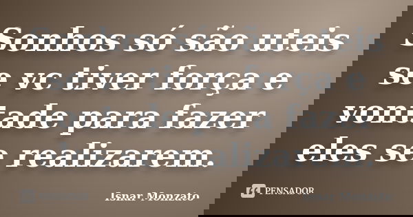 Sonhos só são uteis se vc tiver força e vontade para fazer eles se realizarem.... Frase de Isnar Monzato.