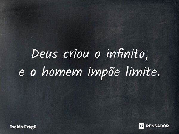 ⁠Deus criou o infinito, e o homem impõe limite.... Frase de Isolda Frágil.