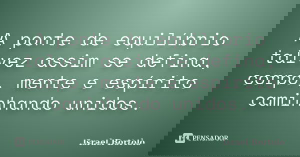 A ponte de equilíbrio talvez assim se defina, corpo, mente e espírito caminhando unidos.... Frase de Israel Bortolo.