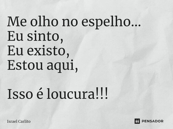 ⁠Me olho no espelho... Eu sinto, Eu existo, Estou aqui, Isso é loucura!!!... Frase de Israel Carlito.