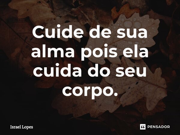 ⁠Cuide de sua alma pois ela cuida do seu corpo.... Frase de israel.