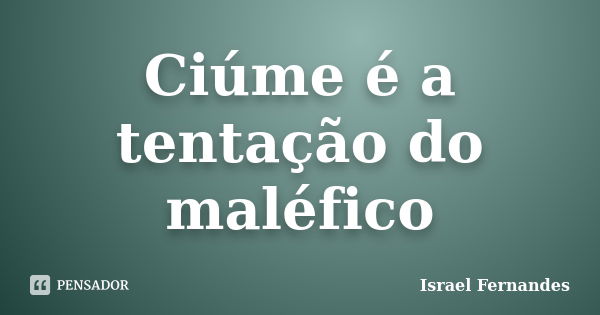 Ciúme é a tentação do maléfico... Frase de Israel Fernandes.