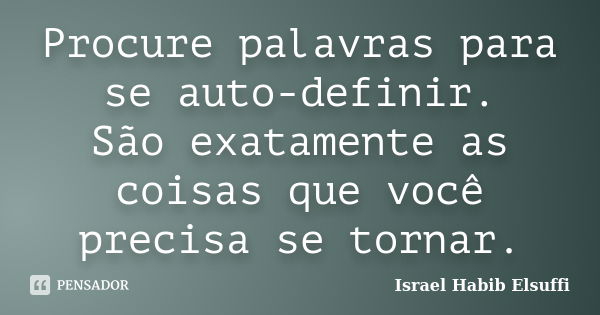 Procure palavras para se auto-definir. São exatamente as coisas que você precisa se tornar.... Frase de Israel Habib Elsuffi.