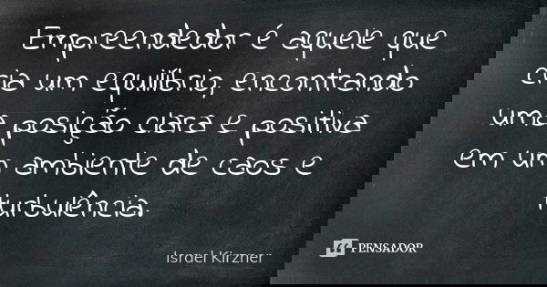 Empreendedor é aquele que cria um equilíbrio, encontrando uma posição clara e positiva em um ambiente de caos e turbulência.... Frase de Israel Kirzner.