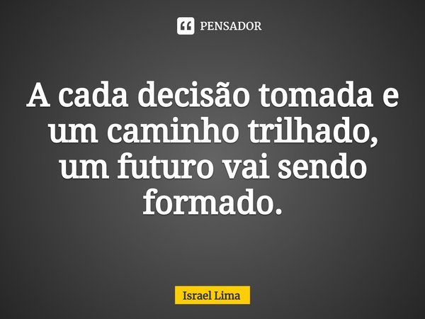 ⁠A cada decisão tomada e um caminho trilhado, um futuro vai sendo formado.... Frase de Israel Lima.