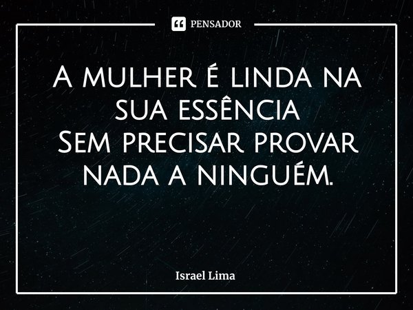 ⁠A mulher é linda na sua essência
Sem precisar provar nada a ninguém.... Frase de Israel Lima.