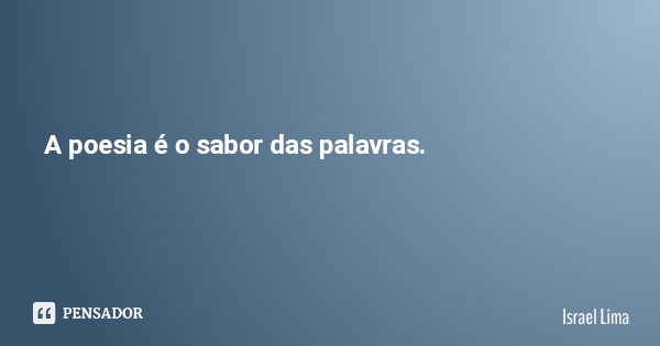 A poesia é o sabor das palavras.... Frase de Israel Lima.