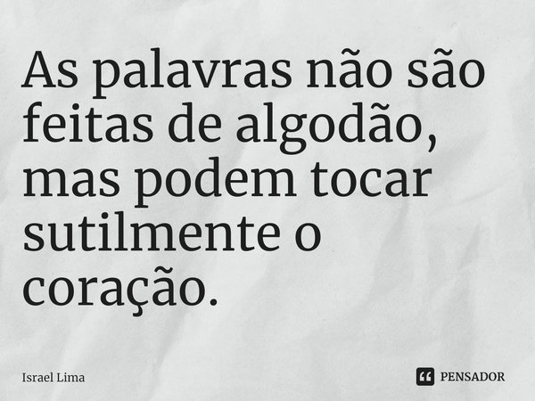 ⁠As palavras não são feitas de algodão, mas podem tocar sutilmente o coração.... Frase de Israel Lima.