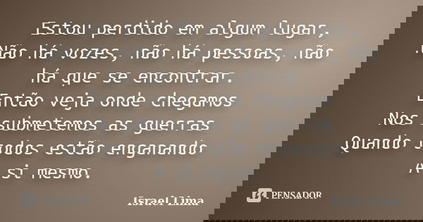 Estou perdido em algum lugar, Não há vozes, não há pessoas, não há que se encontrar. Então veja onde chegamos Nos submetemos as guerras Quando todos estão engan... Frase de Israel Lima.