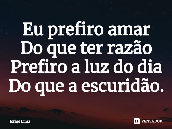 ⁠Eu prefiro amar
Do que ter razão
Prefiro a luz do dia
Do que a escuridão.... Frase de Israel Lima.