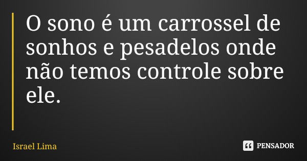 O sono é um carrossel de sonhos e pesadelos onde não temos controle sobre ele.... Frase de Israel Lima.