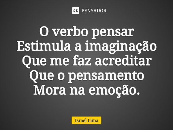 O verbo pensar
Estimula a imaginação
Que me faz acreditar
Que o pensamento
Mora na emoção.... Frase de Israel Lima.