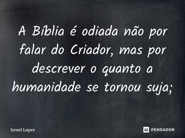 ⁠⁠A Bíblia é odiada não por falar do Criador, mas por descrever o quanto a humanidade se tornou suja;... Frase de Israel Lopes.