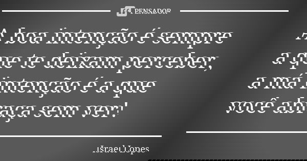 A boa intenção é sempre a que te deixam perceber, a má intenção é a que você abraça sem ver!... Frase de Israel Lopes.