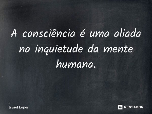 ⁠A consciência é uma aliada na inquietude da mente humana.... Frase de Israel Lopes.