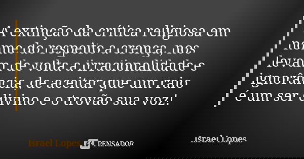 A extinção da crítica religiosa em nome do respeito a crença, nos levam de volta a irracionalidade e ignorância, de aceitar que um raio é um ser divino e o trov... Frase de Israel Lopes.