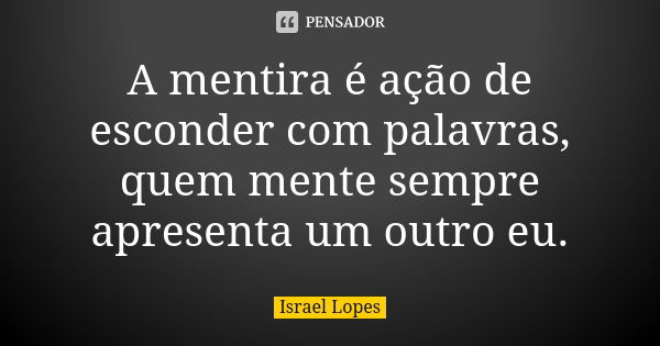 A mentira é ação de esconder com palavras, quem mente sempre apresenta um outro eu.... Frase de Israel Lopes.