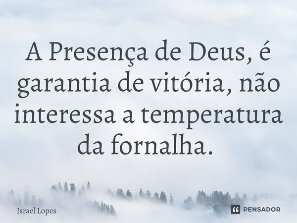 A Presença de Deus, é garantia de vitória, não interessa a temperatura da fornalha. ⁠... Frase de Israel Lopes.