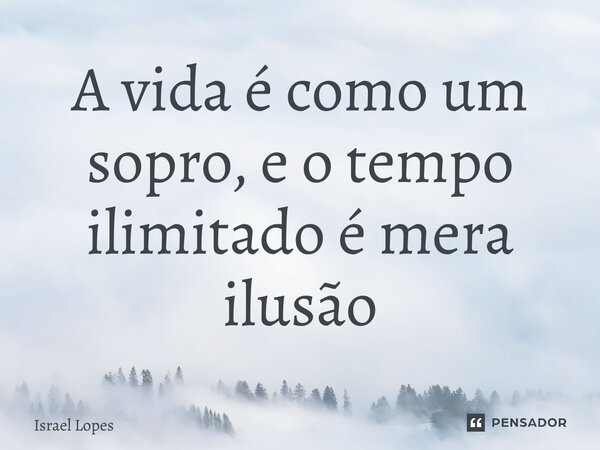 A ⁠vida é como um sopro, e o tempo ilimitado é mera ilusão... Frase de Israel Lopes.