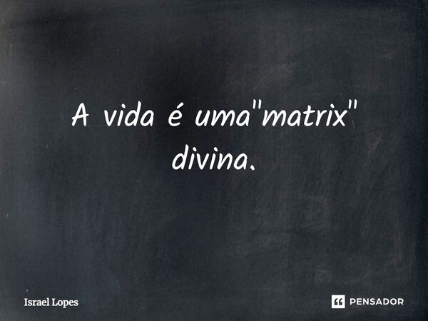⁠A vida é uma "matrix" divina.... Frase de Israel Lopes.
