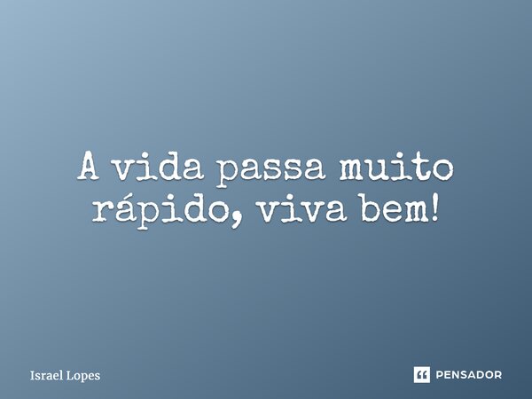 ⁠A vida passa muito rápido, viva bem!... Frase de Israel Lopes.