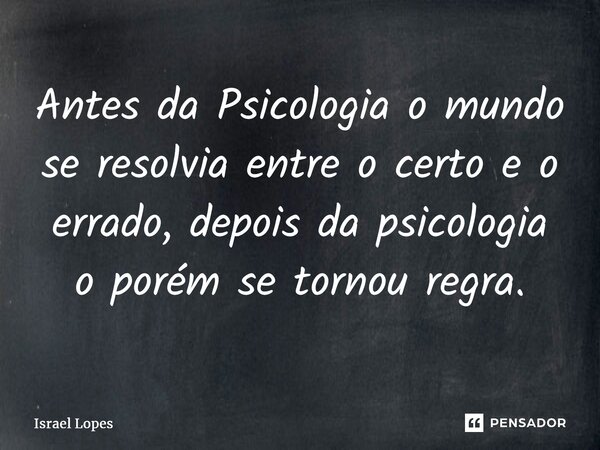 ⁠⁠Antes da Psicologia o mundo se resolvia entre o certo e o errado, depois da psicologia o porém se tornou regra.... Frase de Israel Lopes.