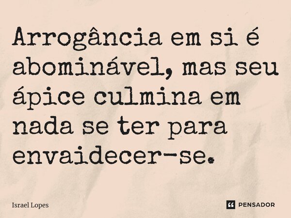 ⁠Arrogância em si é abominável, mas seu ápice culmina em nada se ter para envaidecer-se.... Frase de Israel Lopes.