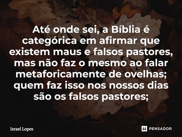 ⁠Até onde sei, a Bíblia é categórica em afirmar que existem maus e falsos pastores, mas não faz o mesmo ao falar metaforicamente de ovelhas; quem faz isso nos n... Frase de Israel Lopes.